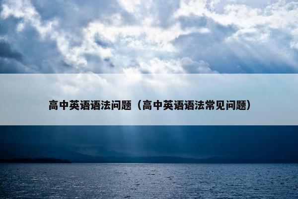 高中英语语法问题（高中英语语法常见问题）