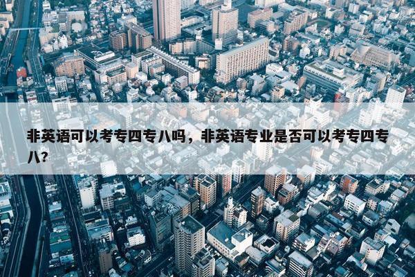 非英语可以考专四专八吗，非英语专业是否可以考专四专八?