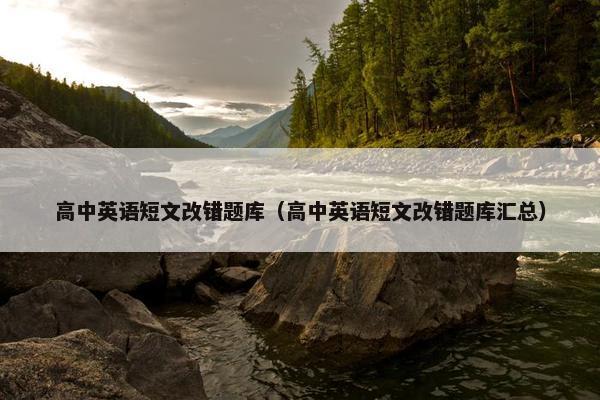 高中英语短文改错题库（高中英语短文改错题库汇总）