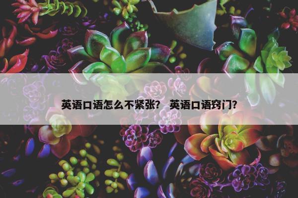英语口语怎么不紧张？ 英语口语窍门？