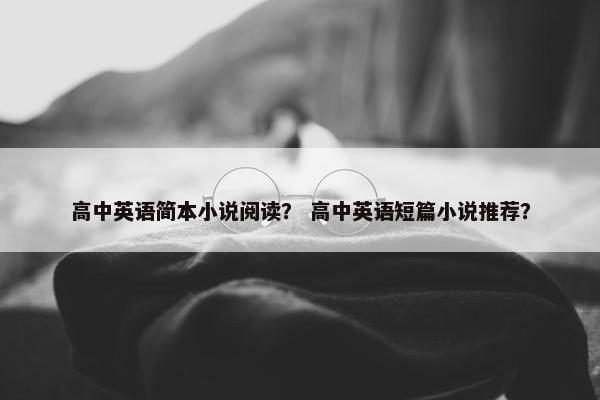 高中英语简本小说阅读？ 高中英语短篇小说推荐？