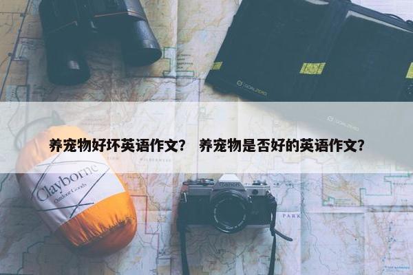养宠物好坏英语作文？ 养宠物是否好的英语作文？