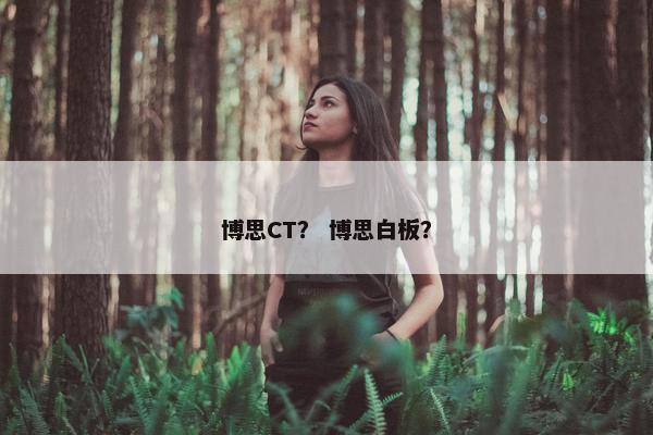 博思CT？ 博思白板？