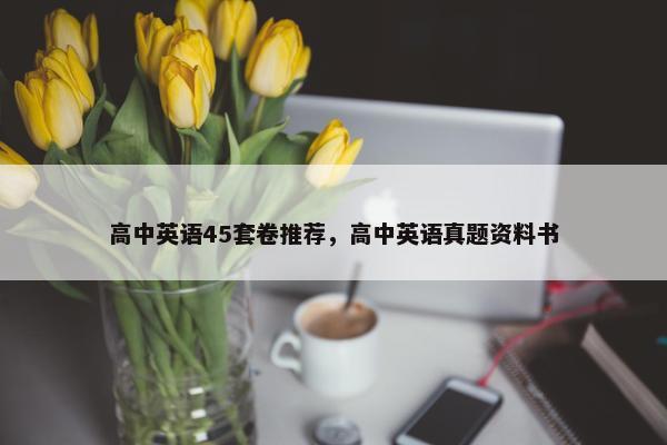 高中英语45套卷推荐，高中英语真题资料书