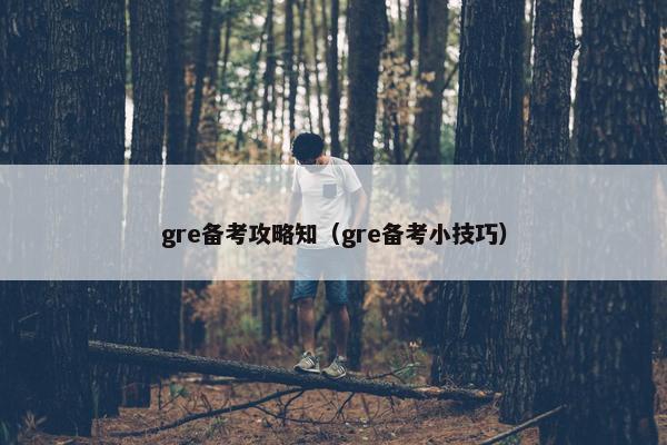 gre备考攻略知（gre备考小技巧）