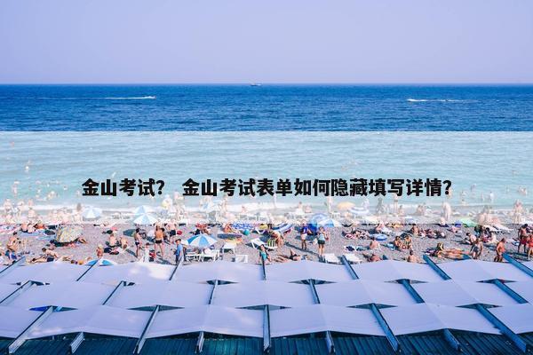 金山考试？ 金山考试表单如何隐藏填写详情？