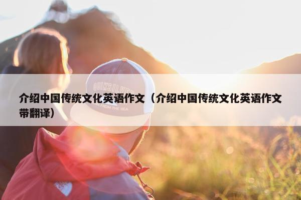 介绍中国传统文化英语作文（介绍中国传统文化英语作文带翻译）