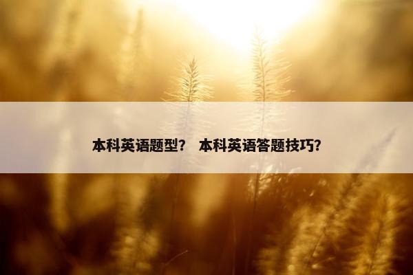 本科英语题型？ 本科英语答题技巧？