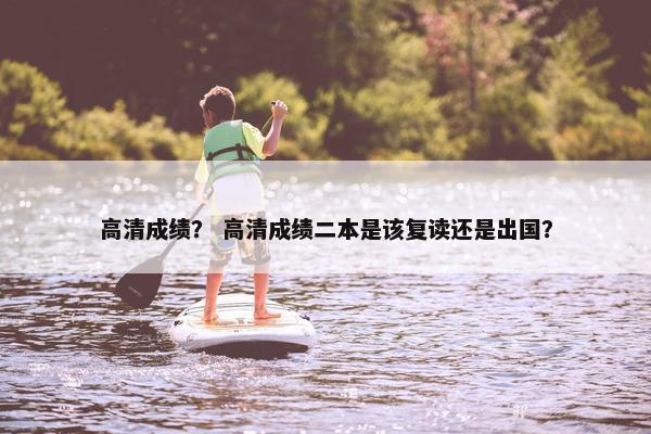高清成绩？ 高清成绩二本是该复读还是出国？
