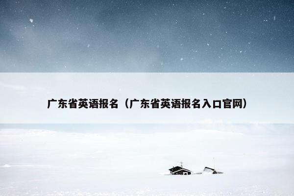 广东省英语报名（广东省英语报名入口官网）