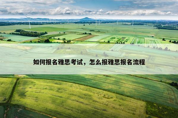 如何报名雅思考试，怎么报雅思报名流程