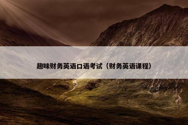 趣味财务英语口语考试（财务英语课程）