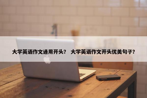 大学英语作文通用开头？ 大学英语作文开头优美句子？