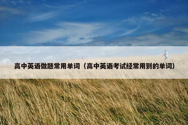 高中英语做题常用单词（高中英语考试经常用到的单词）