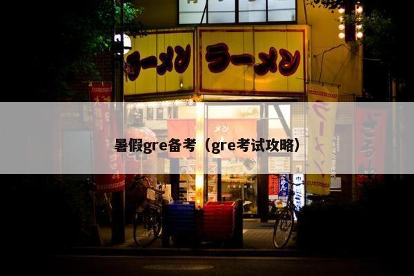 暑假gre备考（gre考试攻略）