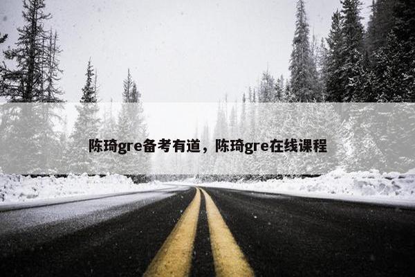 陈琦gre备考有道，陈琦gre在线课程