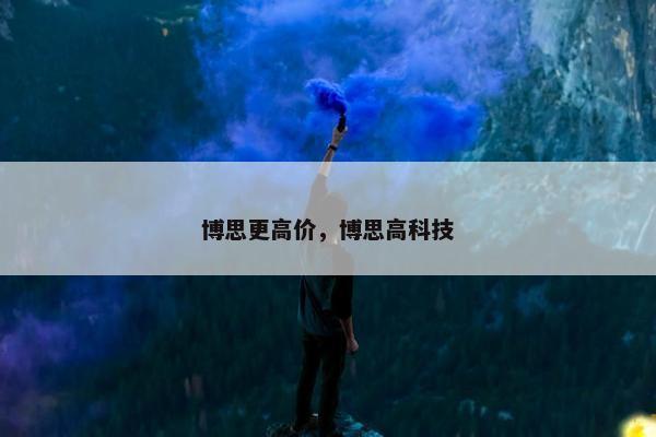 博思更高价，博思高科技