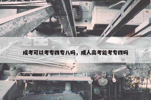 成考可以考专四专八吗，成人高考能考专四吗