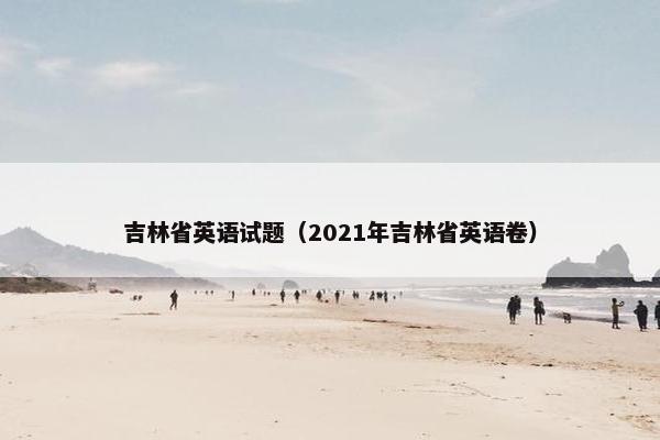 吉林省英语试题（2021年吉林省英语卷）