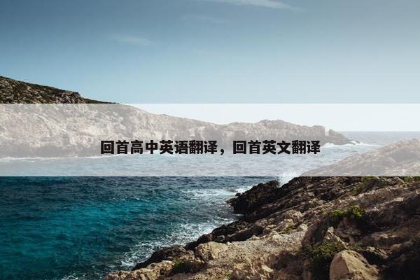 回首高中英语翻译，回首英文翻译
