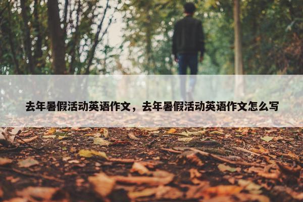 去年暑假活动英语作文，去年暑假活动英语作文怎么写