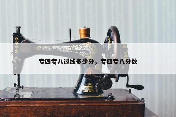 专四专八过线多少分，专四专八分数