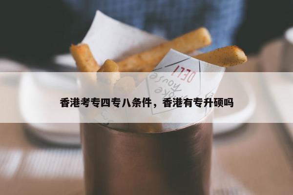 香港考专四专八条件，香港有专升硕吗