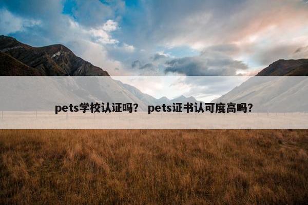 pets学校认证吗？ pets证书认可度高吗？