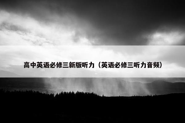 高中英语必修三新版听力（英语必修三听力音频）
