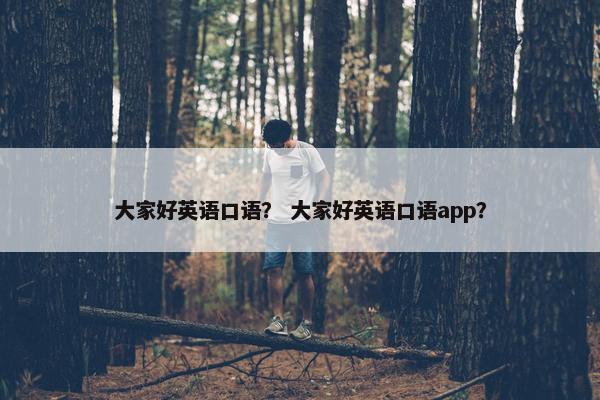 大家好英语口语？ 大家好英语口语app？