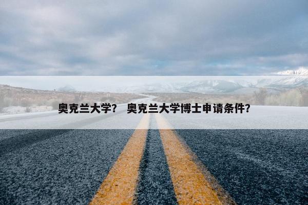 奥克兰大学？ 奥克兰大学博士申请条件？