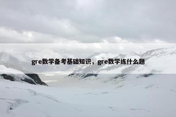 gre数学备考基础知识，gre数学练什么题
