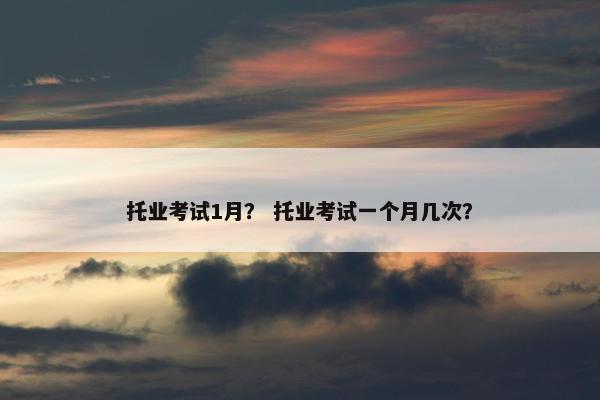 托业考试1月？ 托业考试一个月几次？