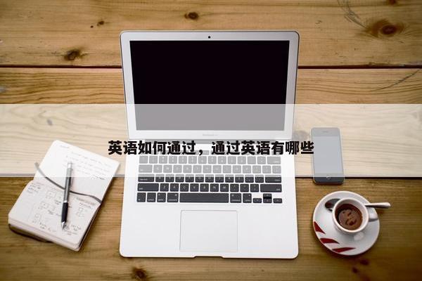 英语如何通过，通过英语有哪些