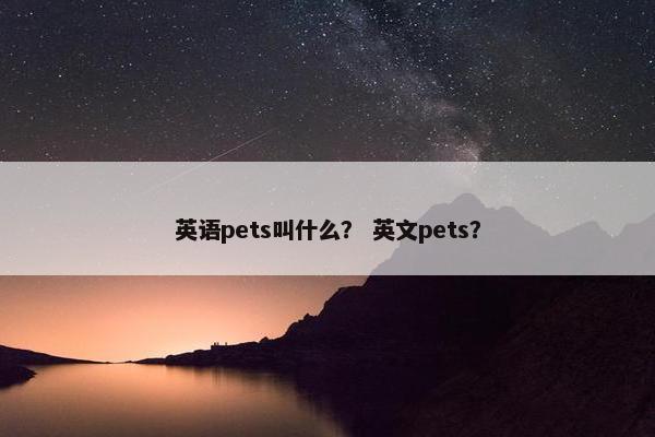 英语pets叫什么？ 英文pets？