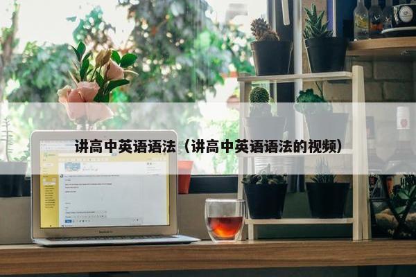 讲高中英语语法（讲高中英语语法的视频）