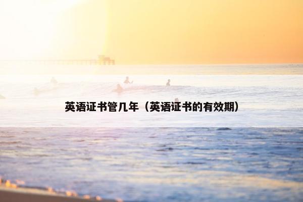 英语证书管几年（英语证书的有效期）