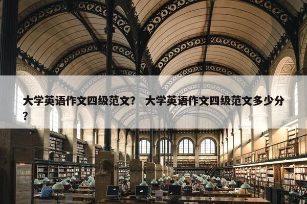 大学英语作文四级范文？ 大学英语作文四级范文多少分？