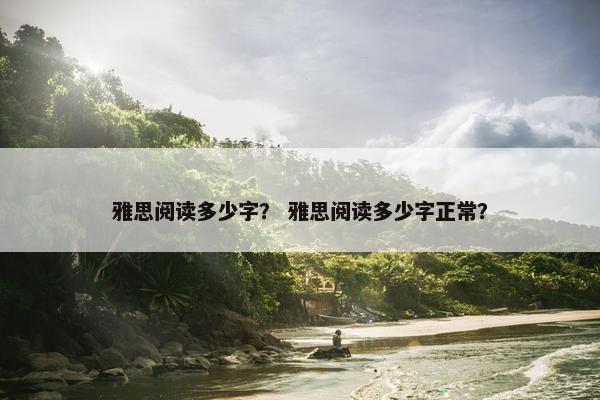 雅思阅读多少字？ 雅思阅读多少字正常？