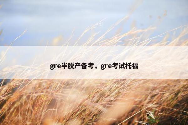 gre半脱产备考，gre考试托福