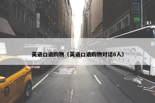 英语口语购物（英语口语购物对话6人）
