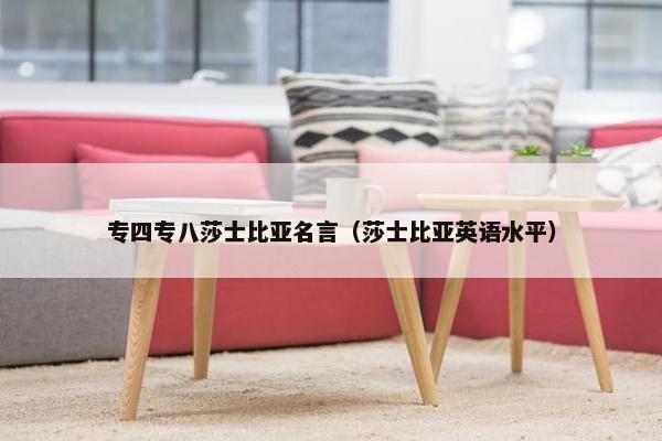 专四专八莎士比亚名言（莎士比亚英语水平）
