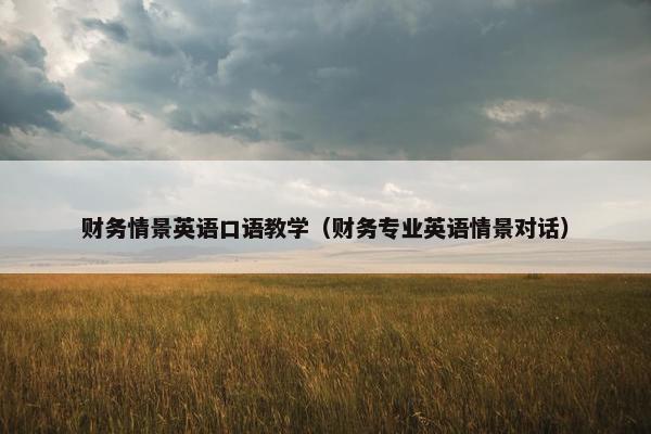 财务情景英语口语教学（财务专业英语情景对话）