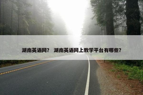 湖南英语网？ 湖南英语网上教学平台有哪些？