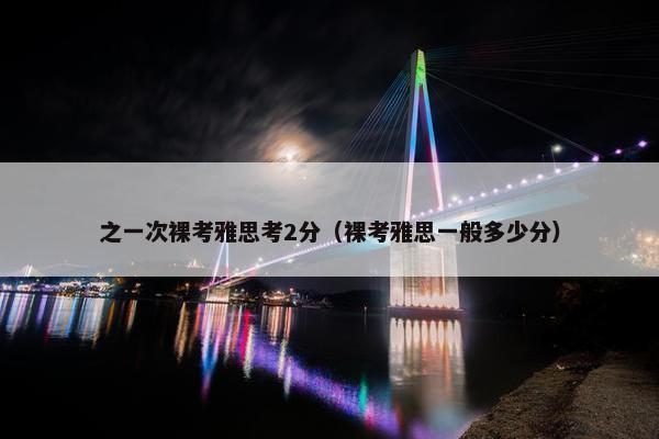 之一次裸考雅思考2分（裸考雅思一般多少分）