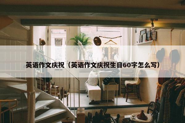 英语作文庆祝（英语作文庆祝生日60字怎么写）
