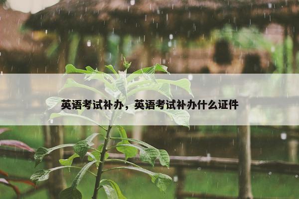 英语考试补办，英语考试补办什么证件