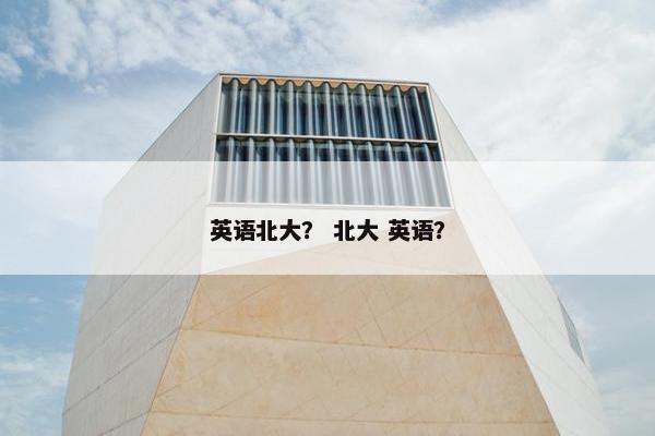 英语北大？ 北大 英语？