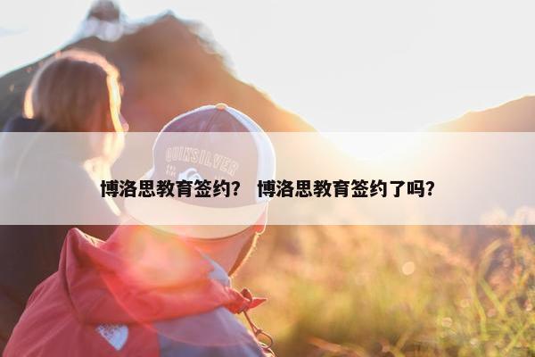 博洛思教育签约？ 博洛思教育签约了吗？