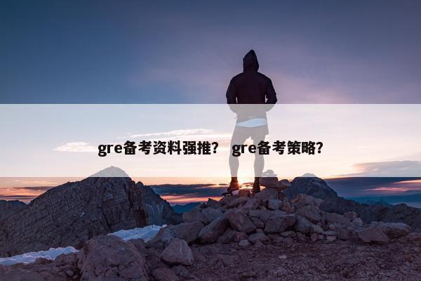 gre备考资料强推？ gre备考策略？